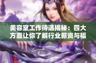 美容室工作待遇揭秘：四大方面让你了解行业薪资与福利差异