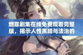 燃罪剧集在线免费观看完整版，揭示人性黑暗与法治的较量