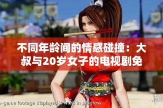不同年龄间的情感碰撞：大叔与20岁女子的电视剧免费观看之旅