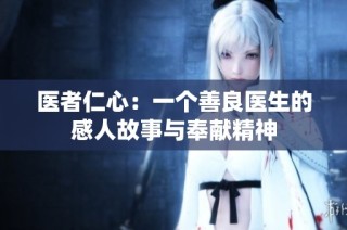 医者仁心：一个善良医生的感人故事与奉献精神