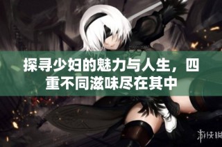 探寻少妇的魅力与人生，四重不同滋味尽在其中