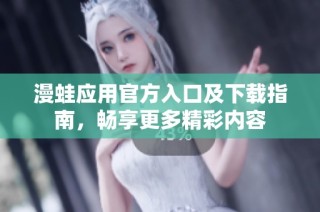 漫蛙应用官方入口及下载指南，畅享更多精彩内容