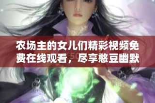 农场主的女儿们精彩视频免费在线观看，尽享憨豆幽默魅力