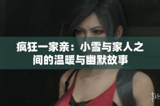 疯狂一家亲：小雪与家人之间的温暖与幽默故事