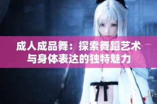 成人成品舞：探索舞蹈艺术与身体表达的独特魅力