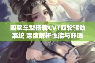 四款车型搭载CVT四轮驱动系统 深度解析性能与舒适性