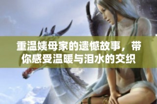 重温姨母家的遗憾故事，带你感受温暖与泪水的交织
