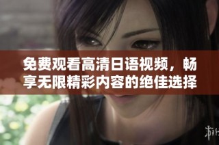 免费观看高清日语视频，畅享无限精彩内容的绝佳选择
