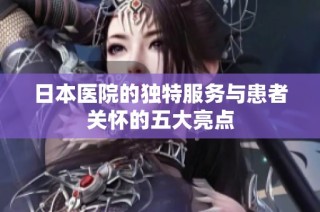 日本医院的独特服务与患者关怀的五大亮点