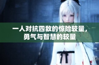一人对抗四敌的惊险较量，勇气与智慧的较量