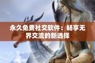 永久免费社交软件：畅享无界交流的新选择