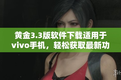 黄金3.3版软件下载适用于vivo手机，轻松获取最新功能