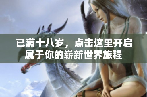 已满十八岁，点击这里开启属于你的崭新世界旅程