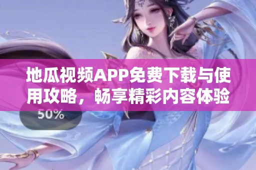 地瓜视频APP免费下载与使用攻略，畅享精彩内容体验