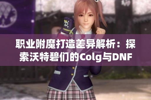 职业附魔打造差异解析：探索沃特碧们的Colg与DNF的影响