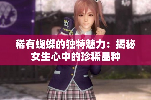 稀有蝴蝶的独特魅力：揭秘女生心中的珍稀品种