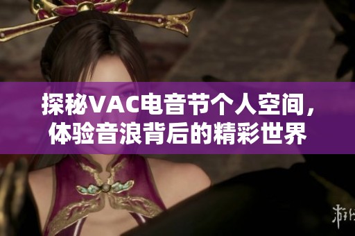探秘VAC电音节个人空间，体验音浪背后的精彩世界