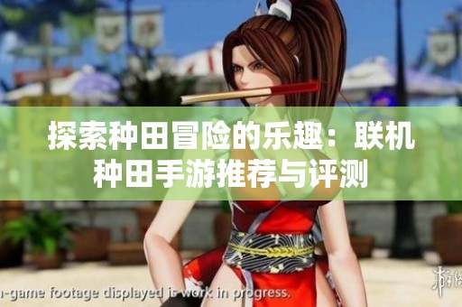 探索种田冒险的乐趣：联机种田手游推荐与评测