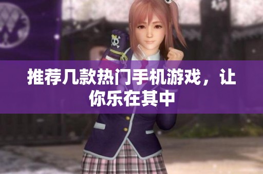 推荐几款热门手机游戏，让你乐在其中