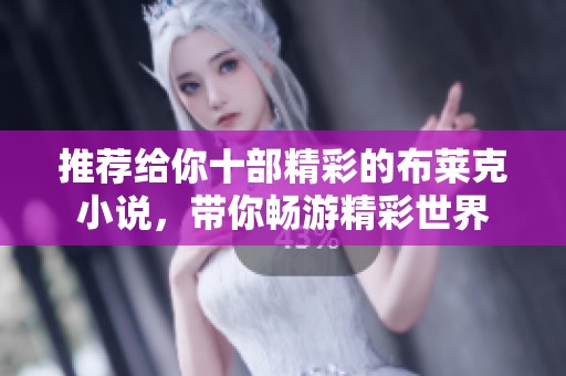 推荐给你十部精彩的布莱克小说，带你畅游精彩世界