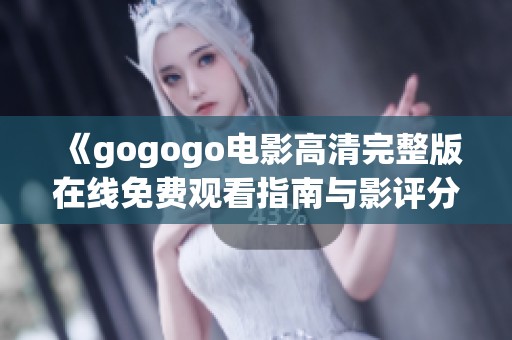 《gogogo电影高清完整版在线免费观看指南与影评分析》