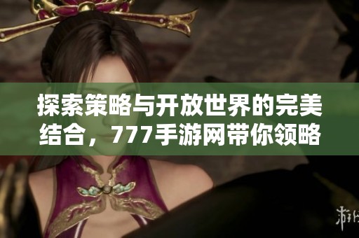 探索策略与开放世界的完美结合，777手游网带你领略SLG新体验