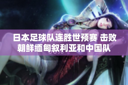 日本足球队连胜世预赛 击败朝鲜缅甸叙利亚和中国队
