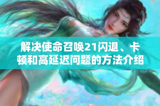 解决使命召唤21闪退、卡顿和高延迟问题的方法介绍