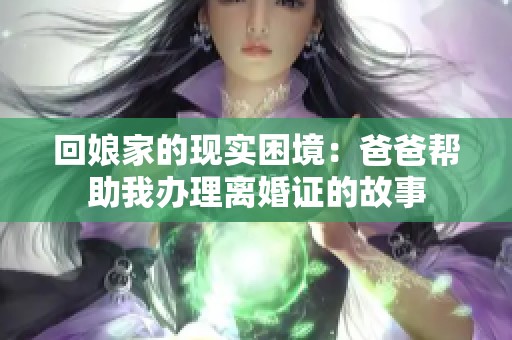 回娘家的现实困境：爸爸帮助我办理离婚证的故事