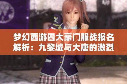 梦幻西游四大豪门服战报名解析：九黎城与大唐的激烈竞争