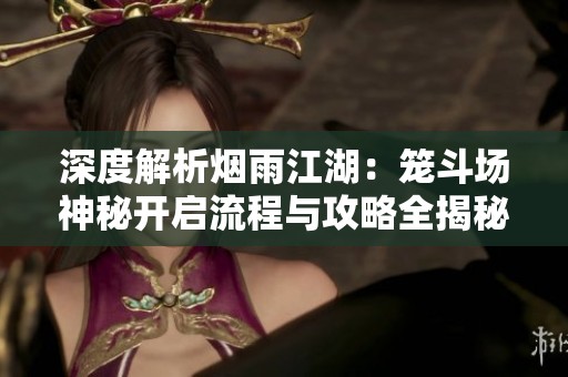 深度解析烟雨江湖：笼斗场神秘开启流程与攻略全揭秘