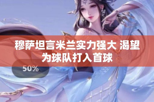 穆萨坦言米兰实力强大 渴望为球队打入首球