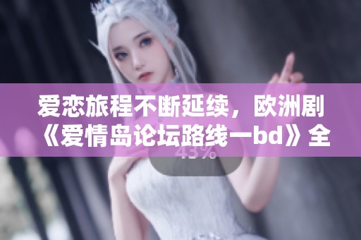 爱恋旅程不断延续，欧洲剧《爱情岛论坛路线一bd》全集免费观看