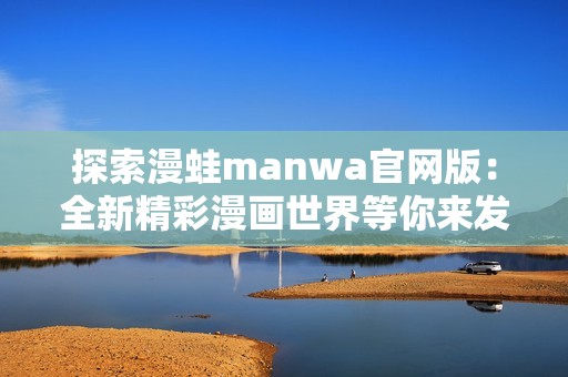探索漫蛙manwa官网版：全新精彩漫画世界等你来发现