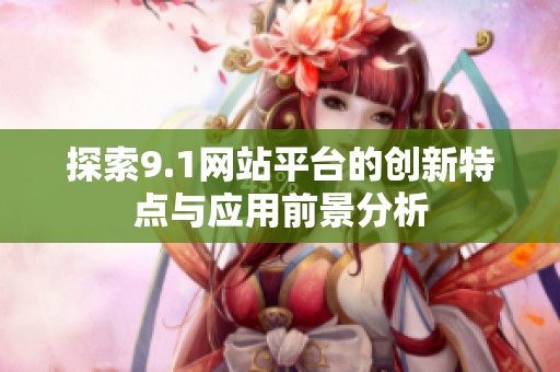 探索9.1网站平台的创新特点与应用前景分析
