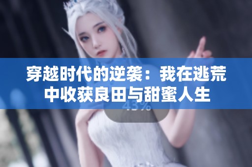 穿越时代的逆袭：我在逃荒中收获良田与甜蜜人生