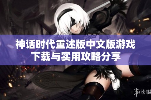 神话时代重述版中文版游戏下载与实用攻略分享