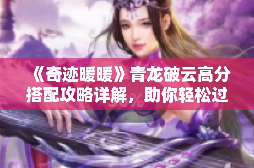《奇迹暖暖》青龙破云高分搭配攻略详解，助你轻松过关！