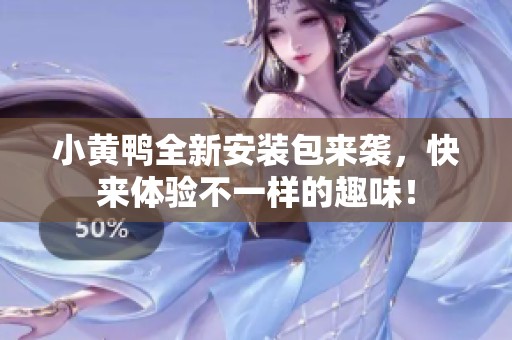 小黄鸭全新安装包来袭，快来体验不一样的趣味！
