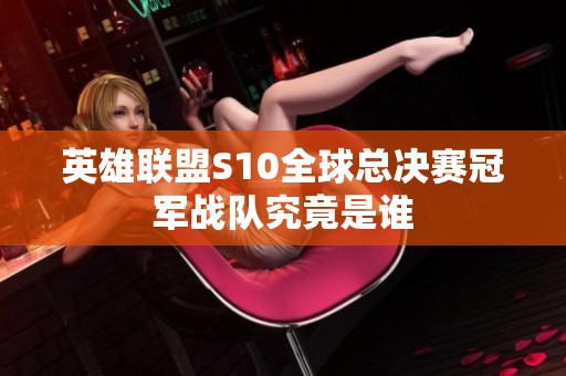 英雄联盟S10全球总决赛冠军战队究竟是谁