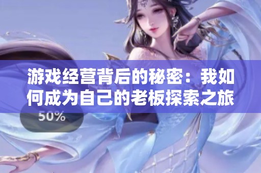 游戏经营背后的秘密：我如何成为自己的老板探索之旅