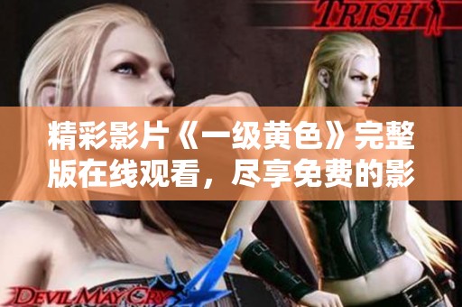 精彩影片《一级黄色》完整版在线观看，尽享免费的影视盛宴