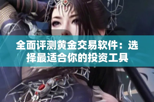 全面评测黄金交易软件：选择最适合你的投资工具