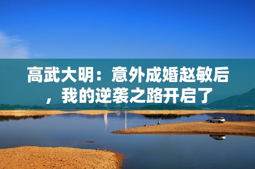 高武大明：意外成婚赵敏后，我的逆袭之路开启了