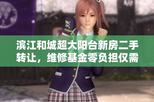 滨江和城超大阳台新房二手转让，维修基金零负担仅需两千即可购入