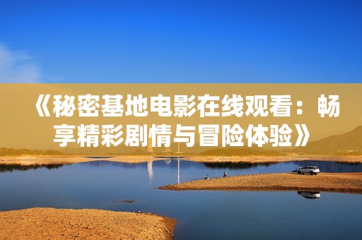 《秘密基地电影在线观看：畅享精彩剧情与冒险体验》