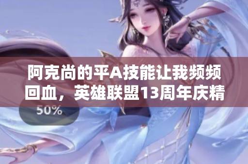阿克尚的平A技能让我频频回血，英雄联盟13周年庆精彩回顾