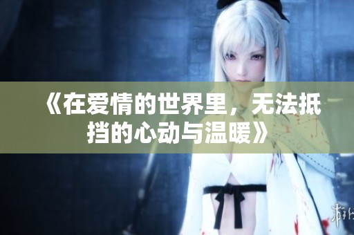 《在爱情的世界里，无法抵挡的心动与温暖》