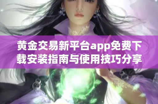黄金交易新平台app免费下载安装指南与使用技巧分享