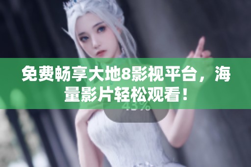 免费畅享大地8影视平台，海量影片轻松观看！